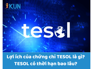 Lợi ích của chứng chỉ TESOL là gì? TESOL có thời hạn bao lâu?